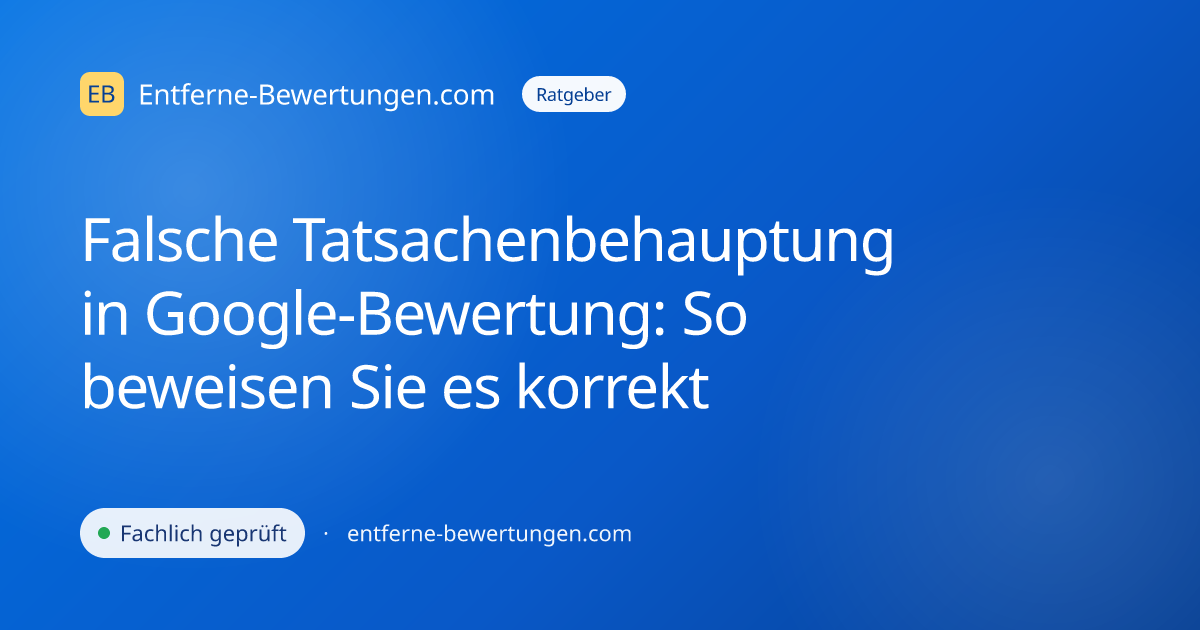 Falsche Tatsachenbehauptung in Google-Bewertung: So beweisen Sie es korrekt
